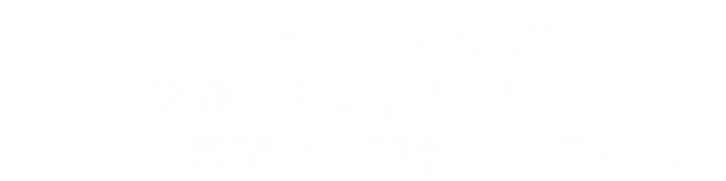 マイカーなどでお困りなことがありましたら、 お気軽にお問合せください。