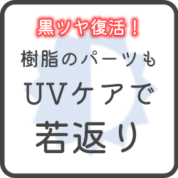 樹脂のパーツもUVケアで若返り